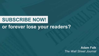 SUBSCRIBE NOW!
or forever lose your readers?
Adam Falk
The Wall Street Journal
 