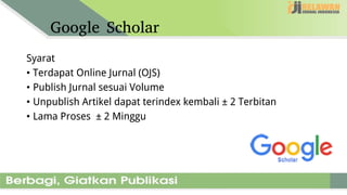 Google Scholar
Syarat
• Terdapat Online Jurnal (OJS)
• Publish Jurnal sesuai Volume
• Unpublish Artikel dapat terindex kembali ± 2 Terbitan
• Lama Proses ± 2 Minggu
 