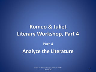 Romeo & Juliet
Literary Workshop, Part 4
Part 4
Analyze the Literature
32
Based on Holt McDougal Literature Grade
9, Unit 10
 