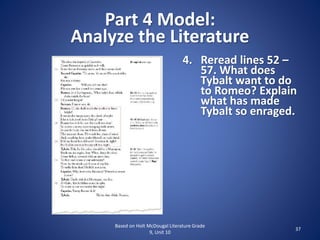 Part 4 Model:
Analyze the Literature
Based on Holt McDougal Literature Grade
9, Unit 10
37
4. Reread lines 52 –
57. What does
Tybalt want to do
to Romeo? Explain
what has made
Tybalt so enraged.
 