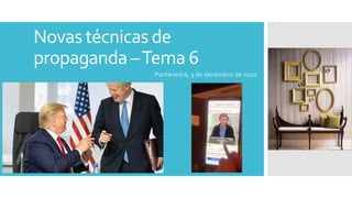 Novas técnicas de
propaganda –Tema 6
Pontevedra, 3 de decembro de 2020
 