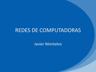 REDES DE COMPUTADORAS

      Javier Montalvo
 
