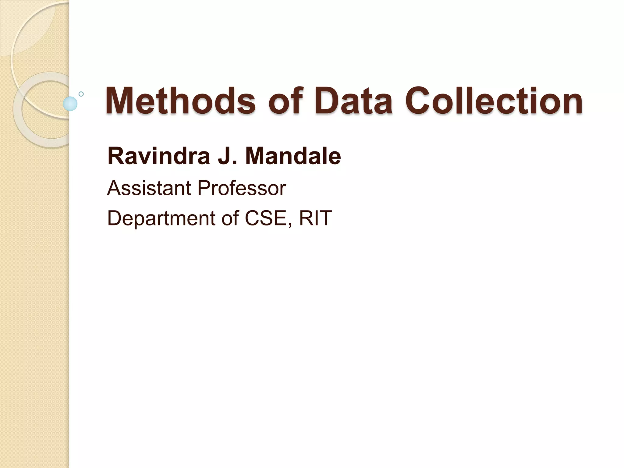 Methods of Data Collection 
Ravindra J. Mandale 
Assistant Professor 
Department of CSE, RIT 
 
