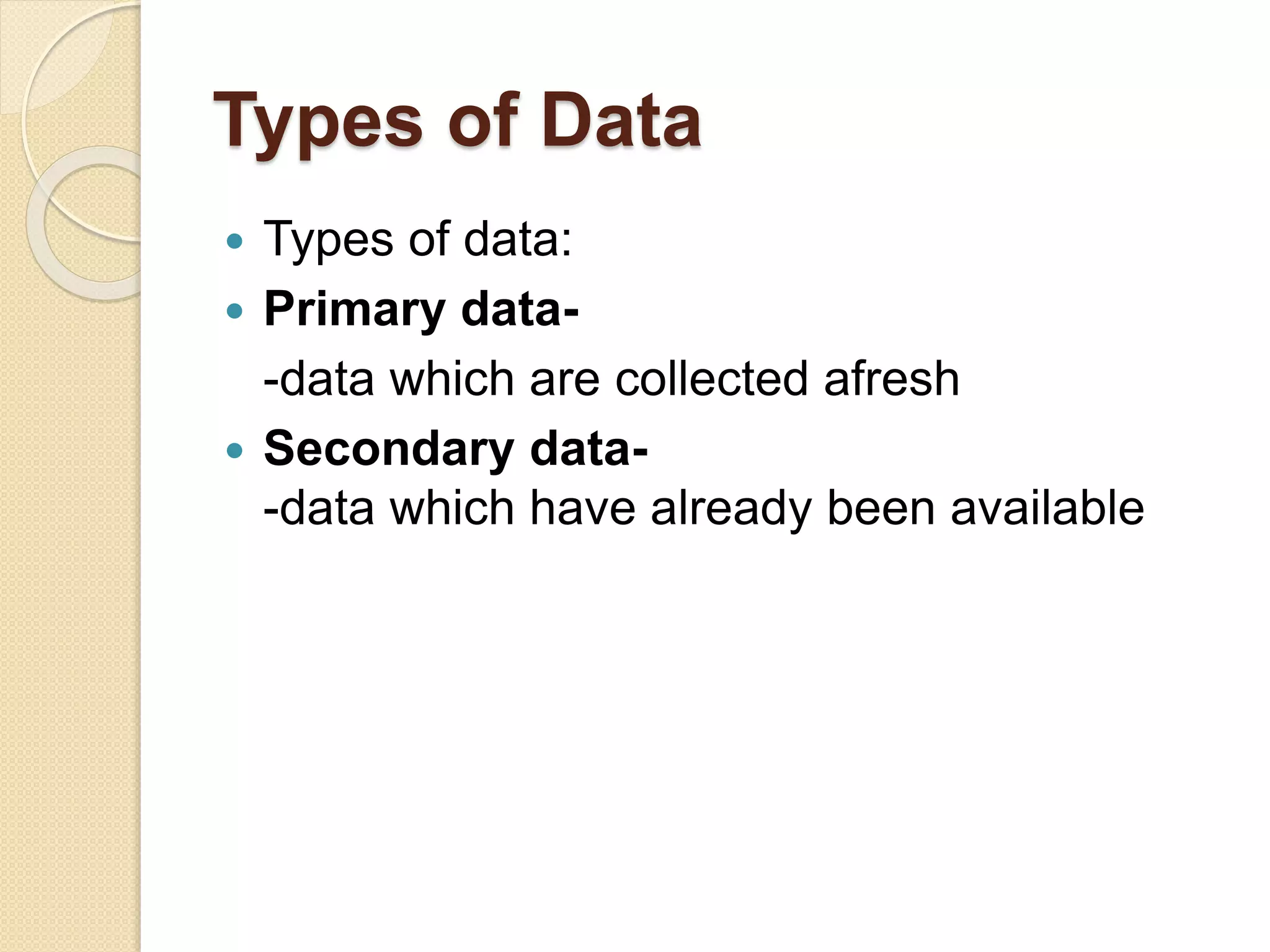 Types of Data 
 Types of data: 
 Primary data- 
-data which are collected afresh 
 Secondary data- 
-data which have already been available 
 