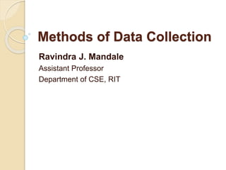 Methods of Data Collection 
Ravindra J. Mandale 
Assistant Professor 
Department of CSE, RIT 
 