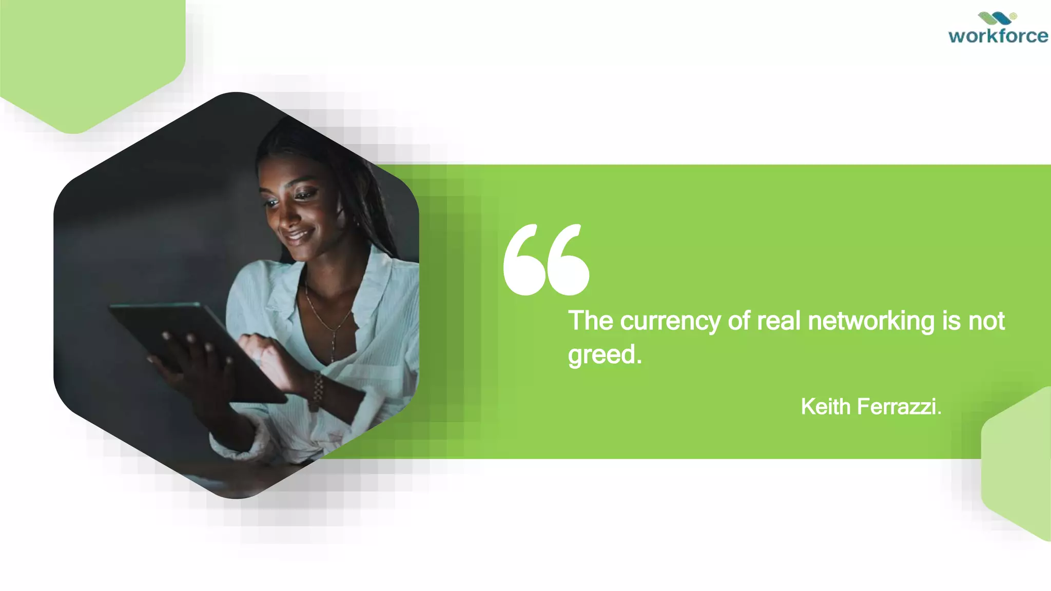 The currency of real networking is not
greed.
Keith Ferrazzi.
 
