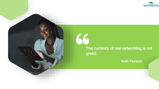 The currency of real networking is not
greed.
Keith Ferrazzi.
 