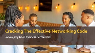 CrackingThe Effective Networking Code
Developing Good Business Partnerships
 