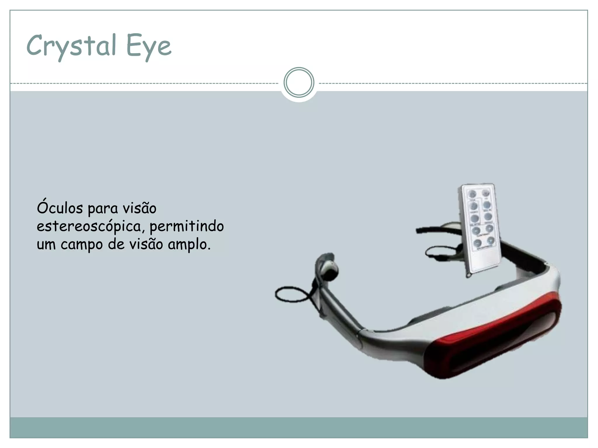 Crystal Eye
Óculos para visão
estereoscópica, permitindo
um campo de visão amplo.