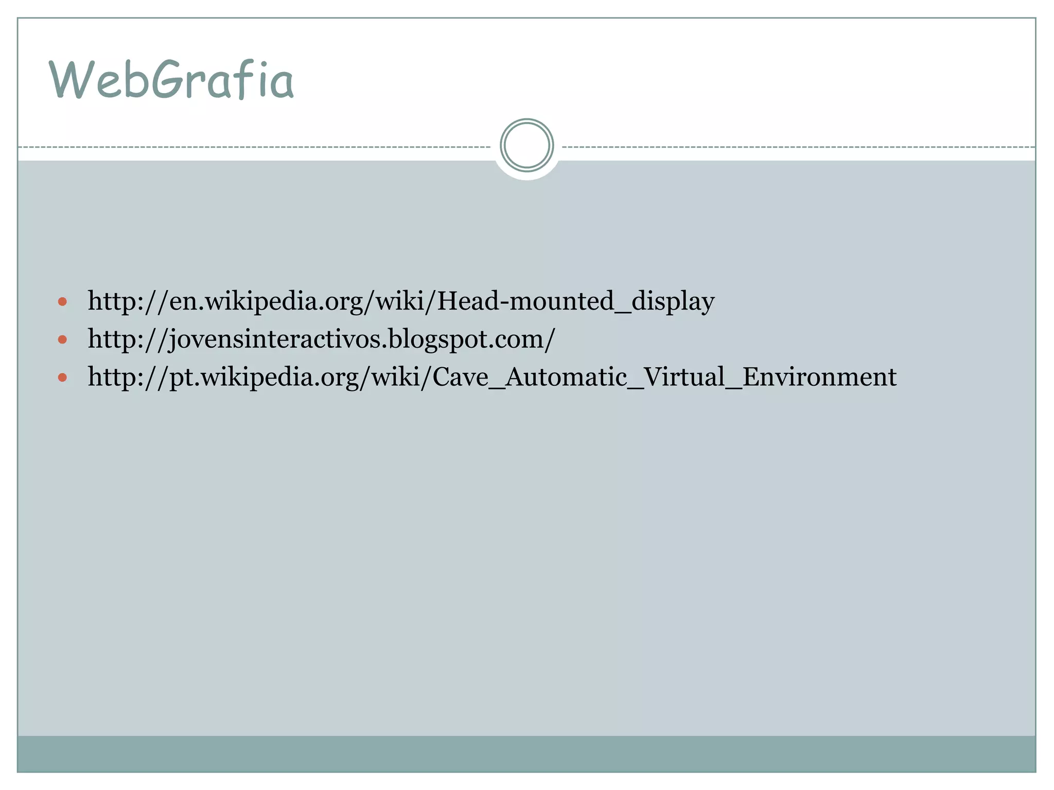 WebGrafia
http://en.wikipedia.org/wiki/Head-mounted_display
http://jovensinteractivos.blogspot.com/
http://pt.wikipedia.org/wiki/Cave_Automatic_Virtual_Environment