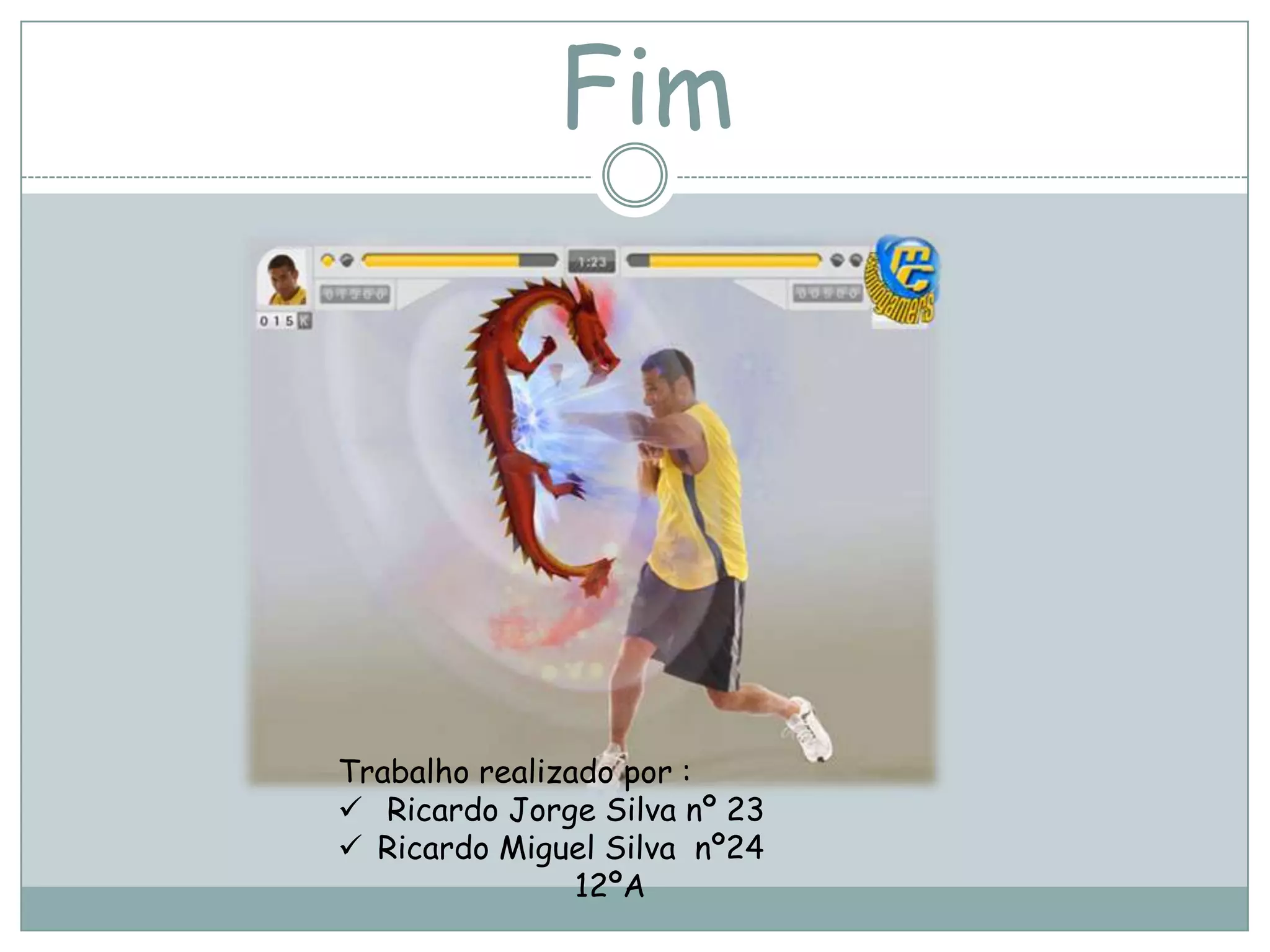 Fim
Trabalho realizado por :
Ricardo Jorge Silva nº 23
Ricardo Miguel Silva nº24
12ºA