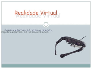 Realidade Virtual


EQUIPAMENTOS DE VISUALIZAÇÃO
 