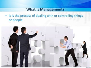 What is Management?
• It is the process of dealing with or controlling things
or people.
 
