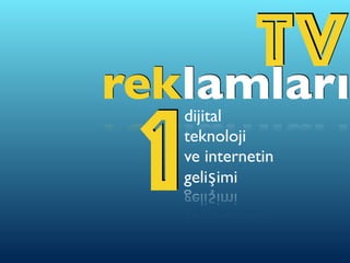 TVreklamlarıdijital
teknoloji
ve internetin
gelişimi1
 