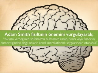 Adam Smith fısıltının önemini vurgulayarak;
“Akşam yemeğimizi soframızda bulmamız; kasap, biracı veya fırıncının
cömertliğinden değil onların kendi menfaatlerine saygılarından ötürüdür.”
 
