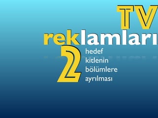 TVreklamlarıhedef
kitlenin
bölümlere
ayrılması2
 