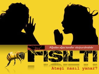 isiltif
Ateşi nasıl yanar?
Ağızdan ağza kanallar oluşturulmalıdır
 