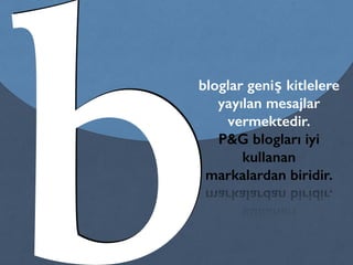 bbloglar geniş kitlelere
yayılan mesajlar
vermektedir.
P&G blogları iyi
kullanan
markalardan biridir.
 