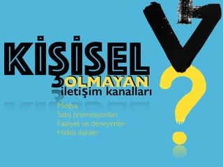 KİŞİSELOLMAYAN
iletişim kanalları
Medya
Satış promosyonları
Faaliyet ve deneyimler
Halkla ilişkiler
 