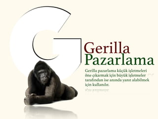 GGerilla
PazarlamaGerilla pazarlama küçük işletmeleri
öne çıkarmak için büyük işletmeler
tarafından ise anında yanıt alabilmek
için kullanılır.
 