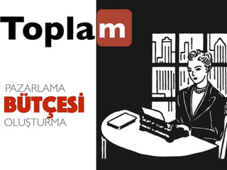 Topla
PAZARLAMA
BÜTÇESİ
OLUŞTURMA
m
 