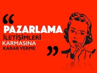 PAZARLAMA
İLETİŞİMLERİ
KARMASINA
KARAR VERME
„
„
 