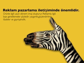 Reklam pazarlama iletişiminde önemlidir.
Ürünle ilgili uzun dönem imaj oluşturur. Reklamla ilgili
bazı genellemeler şöyledir; yaygınlık,güçlendirilmiş
ifadeler ve gayrişahsilik.
 