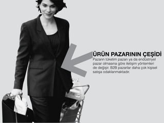 ÜRÜN PAZARININ ÇEŞİDİ
Pazarın tüketim pazarı ya da endüstriyel
pazar olmasına göre iletişim yöntemleri
de değişir. B2B pazarlar daha çok kişisel
satışa odaklanmaktadır.
 