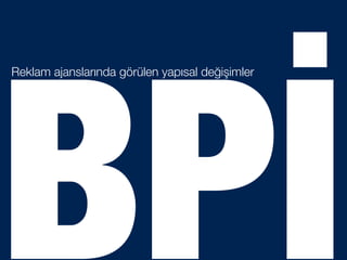 BPİ
Reklam ajanslarında görülen yapısal değişimler
 