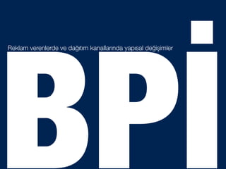 BPİ
Reklam verenlerde ve dağıtım kanallarında yapısal değişimler
 