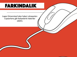 FARKINDALIK
Logos Üniversitesi’nden haberi olmayanları
e-pazarlama gibi faaliyetlerle haberdar
edelim.
 