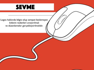 sevme
Logos hakkında bilgisi olup sempati beslemeyen
kitlenin nedenleri araştırılmalı
ve düzenlemeler gerçekleştirilmelidir.
 