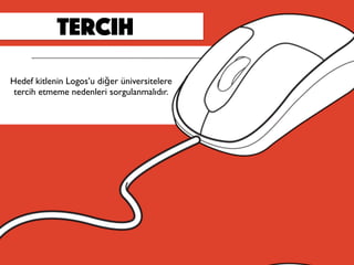 tercih
Hedef kitlenin Logos’u diğer üniversitelere
tercih etmeme nedenleri sorgulanmalıdır.
 