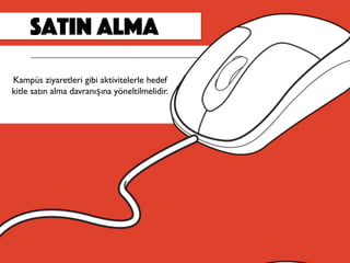 satın alma
Kampüs ziyaretleri gibi aktivitelerle hedef
kitle satın alma davranışına yöneltilmelidir.
 