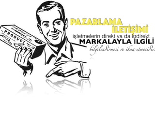 PAZARLAMA
işletmelerin direkt ya da indirekt
MARKALAYLA İLGİLİ
bilgilendirmesi ve ikna etmesidir.
İLETİŞİMİ
 