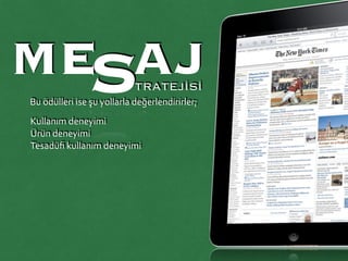 ME AJTRATEJİSİSBu	
  ödülleri	
  ise	
  şu	
  yollarla	
  değerlendirirler;	
  
Kullanım	
  deneyimi	
  
Ürün	
  deneyimi	
  
Tesadüﬁ	
  kullanım	
  deneyimi	
  	
  
 