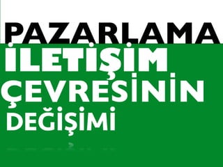 PAZARLAMA
DEĞİŞİMİ
İLETİŞİM
ÇEVRESİNİN
 