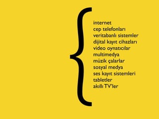 internet
cep telefonları
veritabanlı sistemler
dijital kayıt cihazları
video oynatıcılar
multimedya
müzik çalarlar
sosyal medya
ses kayıt sistemleri
tabletler
akıllı TV’ler
 