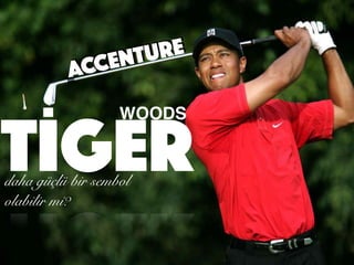 TİGER
WOODS
daha güçlü bir sembol
olabilir mi?
ACCENTURE
 