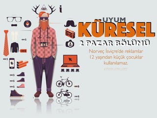 KÜRESEL
UYUM
2 PAZAR BÖLÜMÜ
Norveç İsviçre’de reklamlar
12 yaşından küçük çocuklar
kullanılamaz.
 