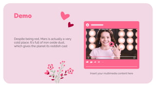 Despite being red, Mars is actually a very
cold place. It’s full of iron oxide dust,
which gives the planet its reddish cast
Demo
Insert your multimedia content here
 