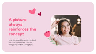 Images reveal large amounts of
data, so remember: use an
image instead of a long text
A picture
always
reinforces the
concept
 