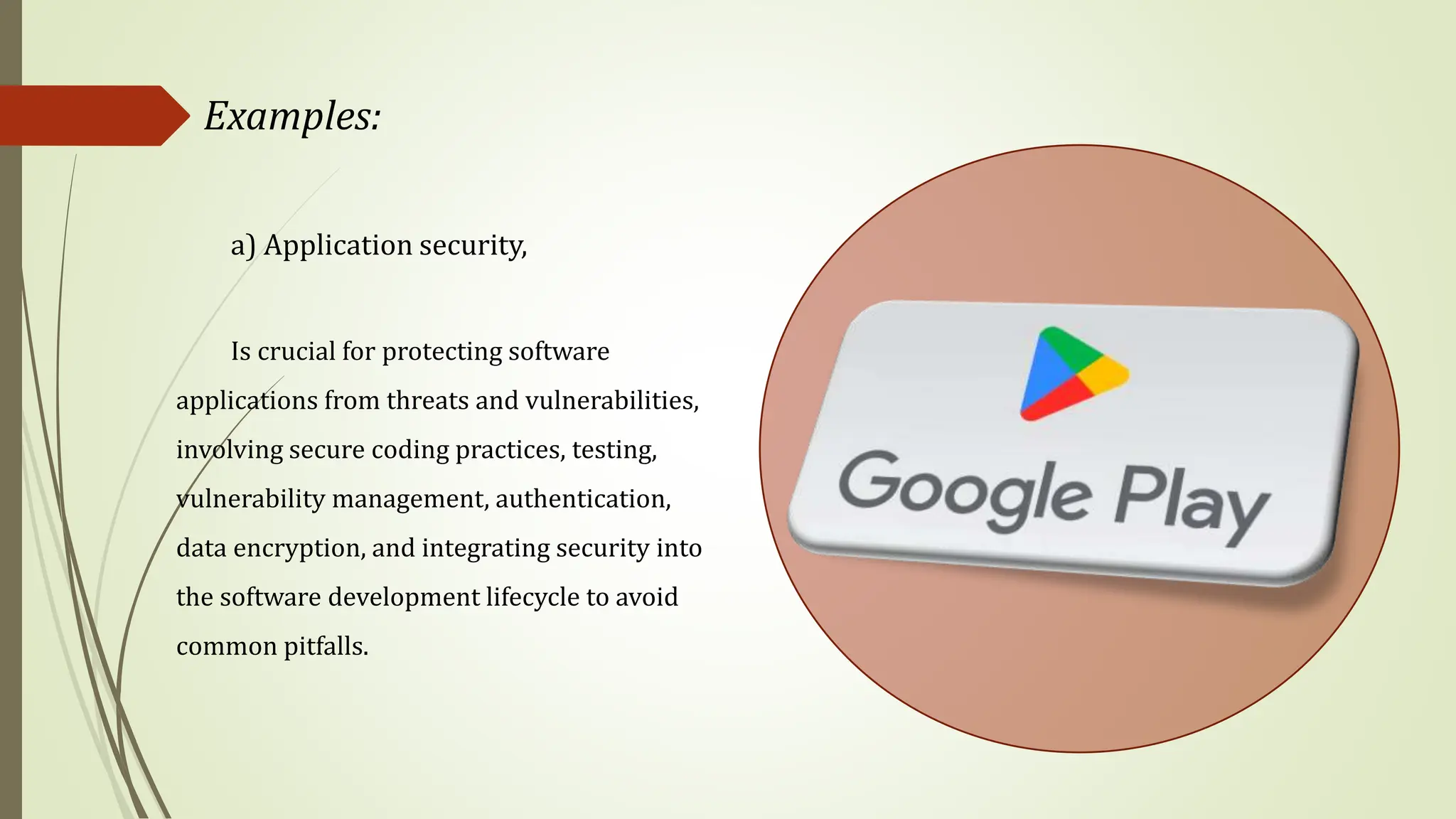 a) Application security,
Is crucial for protecting software
applications from threats and vulnerabilities,
involving secure coding practices, testing,
vulnerability management, authentication,
data encryption, and integrating security into
the software development lifecycle to avoid
common pitfalls.
Examples:
 