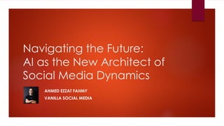 Navigating the Future:
AI as the New Architect of
Social Media Dynamics
AHMED EZZAT FAHMY
VANILLA SOCIAL MEDIA
 