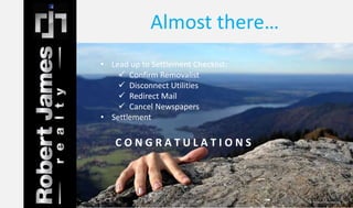 Almost there… 
• Lead up to Settlement Checklist: 
 Confirm Removalist 
 Disconnect Utilities 
 Redirect Mail 
 Cancel Newspapers 
• Settlement 
C O N G R A T U L A T I O N S 
 