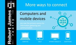 More ways to connect 
Computers and 
mobile devices 
are now the primary source for 
information gathering and 
communication 
COMPUTER TABLET INTERNET ENABLED TV SMARTPHONE 
 