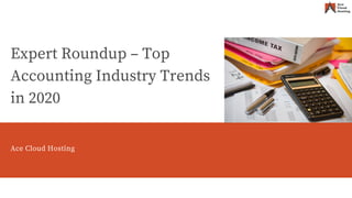 Ace Cloud Hosting
Expert Roundup – Top
Accounting Industry Trends
in 2020
Ace Cloud Hosting
 