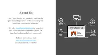 About Us
Ace Cloud Hosting is a managed cloud hosting
provider and specializes in the accounting, tax,
retail, and constru...