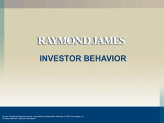 INVESTOR BEHAVIOR




Source: Created by Raymond James using Ibbotson Presentation Materials, © 2009 Morningstar, Inc.
All rights reserved. Used with permission.
 