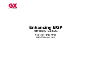 Enhancing BGP
 IETF IDR Current Drafts

  Rob Shakir (RJS-RIPE)
   UKNOF16 - April 2010
 